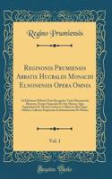 Reginonis Prumiensis Abbatis Hucbaldi Monachi Elnonensis Opera Omnia, Vol. 1: Ad Editiones Melioris Notæ Recognita, Variis Monumentis Illustrata, Nempe Opusculis De Arte Musica, Quæ Suppeditavit D. Martini Gerberti, S. Blasii in Silva Nigra Abbatis