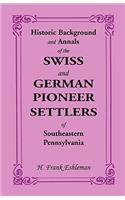 Historic Background and Annals of the Swiss and German Pioneer Settlers of Southeastern Pennsylvania