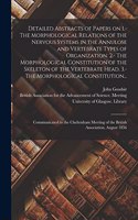 Detailed Abstracts of Papers on 1.- The Morphological Relations of the Nervous Systems in the Annulose and Vertebrate Types of Organization. 2.- The Morphological Constitution of the Skeleton of the Vertebrate Head. 3.- The Morphological Constituti