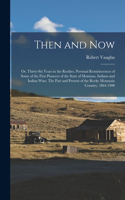 Then and now; or, Thirty-six Years in the Rockies. Personal Reminiscences of Some of the First Pioneers of the State of Montana. Indians and Indian Wars. The Past and Present of the Rocky Mountain Country. 1864-1900