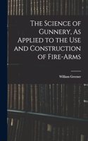 Science of Gunnery, As Applied to the Use and Construction of Fire-Arms