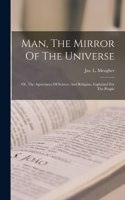 Man, The Mirror Of The Universe; Or, The Agreement Of Science And Religion, Explained For The People