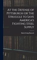At the Defense of Pittsburgh or The Struggle to Save America's Fighting Steel Supply