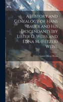 History and Genealogy of Hans Bauer and His Descendants [by Lister O. Weiss and Edna M. (Fetzer) Weiss.