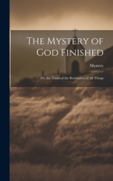 Mystery of God Finished; Or, the Times of the Restitution of All Things