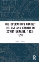 KGB Operations Against the USA and Canada in Soviet Ukraine, 1953-1991