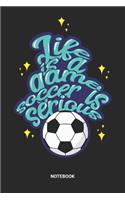 Life Is A Game Soccer Is Serious Notebook