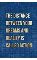 The Distance Between Your Dreams And Reality Is Called Action