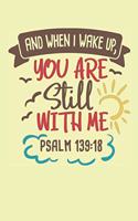 And When I Wake Up You Are Still With Me - Psalm 139-18: Bible Quotes Notebook with Inspirational Bible Verses and Motivational Religious Scriptures