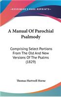 A Manual Of Parochial Psalmody: Comprising Select Portions From The Old And New Versions Of The Psalms (1829)(English)