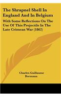 The Shrapnel Shell In England And In Belgium: With Some Reflections On The Use Of This Projectile In The Late Crimean War (1862)(English)