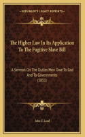 The Higher Law In Its Application To The Fugitive Slave Bill: A Sermon On The Duties Men Owe To God And To Governments (1851)