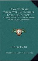 How To Read Character In Features, Forms, And Faces: A Guide To The General Outlines Of Physiognomy (1891)(English)