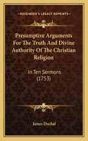Presumptive Arguments For The Truth And Divine Authority Of The Christian Religion