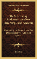 The Self-Testing Arithmetic, on a New Plan, Simple and Scientific: Containing the Largest Number of Exercises Ever Published (1863)