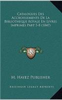 Catalogues Des Accroissements de La Bibliotheque Royale En Livres Imprimes Part 5-8 (1847)