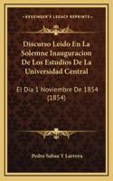 Discurso Leido En La Solemne Inauguracion De Los Estudios De La Universidad Central