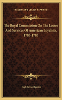 The Royal Commission On The Losses And Services Of American Loyalists, 1783-1785
