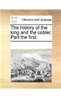 The History of the King and the Cobler. Part the First.