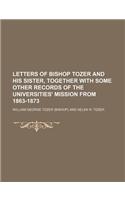 Letters of Bishop Tozer and His Sister, Together with Some Other Records of the Universities' Mission from 1863-1873