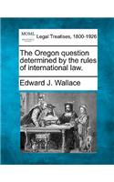 The Oregon Question Determined by the Rules of International Law.: (English)