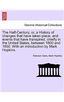 The Half-Century; Or, a History of Changes That Have Taken Place, and Events That Have Transpired, Chiefly in the United States, Between 1800 and 1850. with an Introduction by Mark Hopkins.