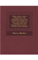 Public Utility Rates; A Discussion of the Principles and Practice Underlying Charges for Water, Gas, Electricity, Communication and Transportation Services: (English)