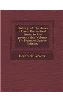 History of the Jews: From the Earliest Times to the Present Day Volume 1