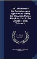 The Certificates of the Commissioners Appointed to Survey the Chantries, Guilds, Hospitals, Etc., in the County of York, Volume 91: (English)