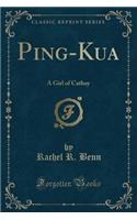 Ping-Kua: A Girl of Cathay (Classic Reprint)