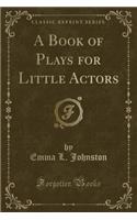 A Book of Plays for Little Actors (Classic Reprint)
