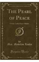 The Pearl of Peace: Or the Little Peace-Maker (Classic Reprint): Or the Little Peace-Maker (Classic Reprint)