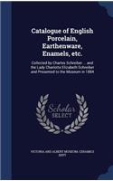 Catalogue of English Porcelain, Earthenware, Enamels, etc.: Collected by Charles Schreiber ... and the Lady Charlotte Elizabeth Schreiber and Presented to the Museum in 1884