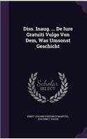 Diss. Inaug. ... de Iure Gratuiti Vulgo Von Dem, Was Umsonst Geschicht