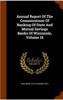 Annual Report of the Commissioner of Banking of State and Mutual Savings Banks of Wisconsin, Volume 16