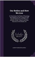 Our Bodies and How We Live: An Elementary Text-Book of Physiology and Hygiene for Use in Schools, With Special Reference to the Effects of Alcoholic Drinks, Tobacco and Other N