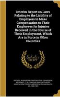 Interim Report on Laws Relating to the Liability of Employers to Make Compensation to Their Employees for Injuries Received in the Course of Their Employment, Which Are in Force in Other Countries