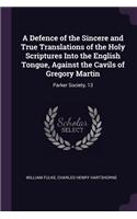 A Defence of the Sincere and True Translations of the Holy Scriptures Into the English Tongue, Against the Cavils of Gregory Martin: Parker Society, 13