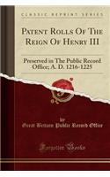 Patent Rolls of the Reign of Henry III: Preserved in the Public Record Office; A. D. 1216-1225 (Classic Reprint)