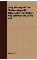 Early History Of The Electro-Magnetic Telegraph From Letters And Journals Of Alfred Vail