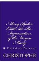 Mary Baker Eddie the Re-Incarnation of the Virgin Mary: & Christian Science