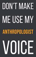 Don't Make Me Use My Anthropologist Voice: Funny Gift Idea For Coworker, Boss & Friend - Blank Lined Notebook