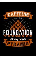 Caffeine Is The Foundation Of My Food Pyramid: Best notebook journal for multiple purpose like writing notes, plans and ideas. Best journal for women, men, girls and boys for daily usage