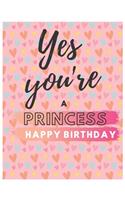 Yes You're Princess Happy Birthday Notebook Journal: Your Special Day Will Bring You Lots Of Happiness With This Diary Notebook Journal Perfect Gift For Funny Happy Birthday(9 Volume)