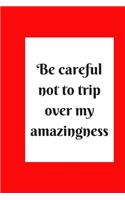 be careful not to trip over my amazingness
