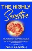 Highly Sensitive: The Ultimate Guide to Dominate Your Sixth Sense Through the Knowledge of Theories and Effects of Conscious, Unconscious, and Subconscious