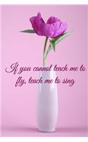 If you cannot teach me to fly, teach me to sing: Lined Notebook / Journal Gift, 100 Pages, 6x9, Soft Cover, Matte Finish Inspirational Quotes Journal, Notebook, Diary, Composition Book