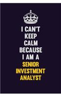 I Can't Keep Calm Because I Am A Senior Investment Analyst