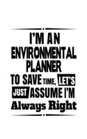 I'm An Environmental Planner To Save Time, Let's Assume That I'm Always Right: New Environmental Planner Notebook, Journal Gift, Diary, Doodle Gift or Notebook - 6 x 9 Compact Size- 109 Blank Lined Pages
