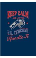 Keep Calm And Let The P. E. Teacher Handle It: Funny Teacher Quote Undated Planner - Weekly & Monthly No Year Pocket Calendar - Medium 6x9 Softcover - For Education & Learning Fans